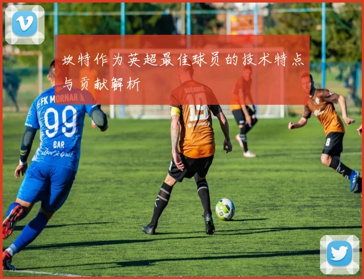 坎特作为英超最佳球员的技术特点与贡献解析