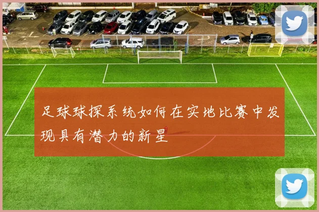 足球球探系统如何在实地比赛中发现具有潜力的新星