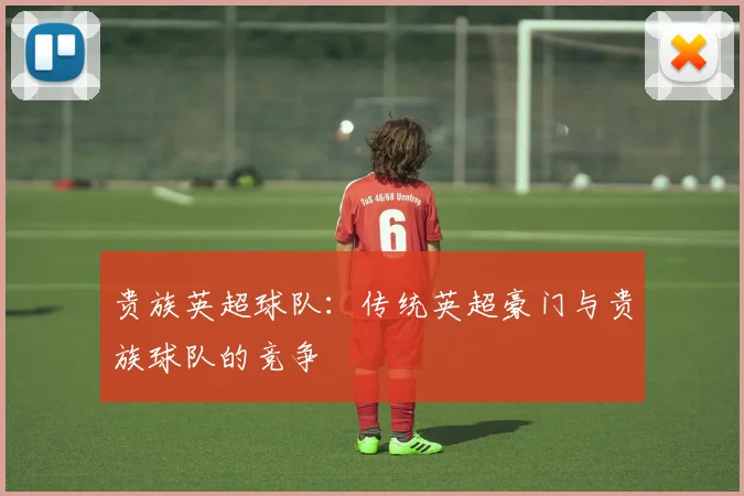 贵族英超球队：传统英超豪门与贵族球队的竞争