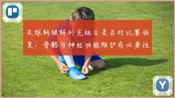 足球钙镁锌补充组合是否对比赛恢复、骨骼与神经功能维护有必要性