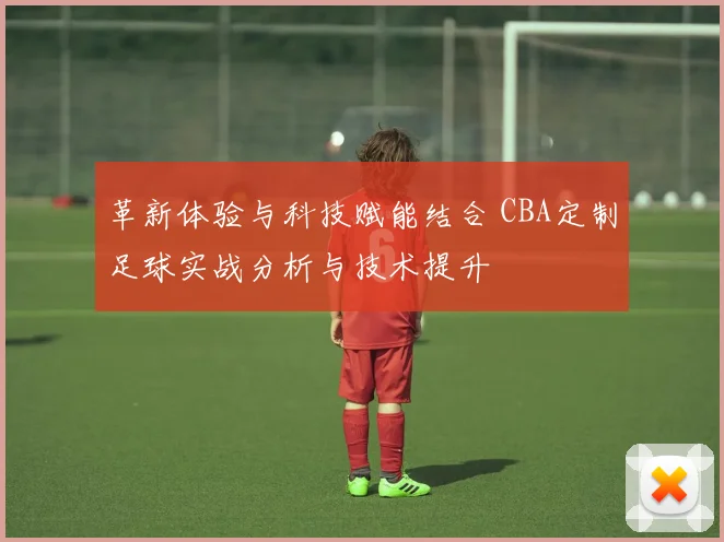 革新体验与科技赋能结合 CBA定制足球实战分析与技术提升
