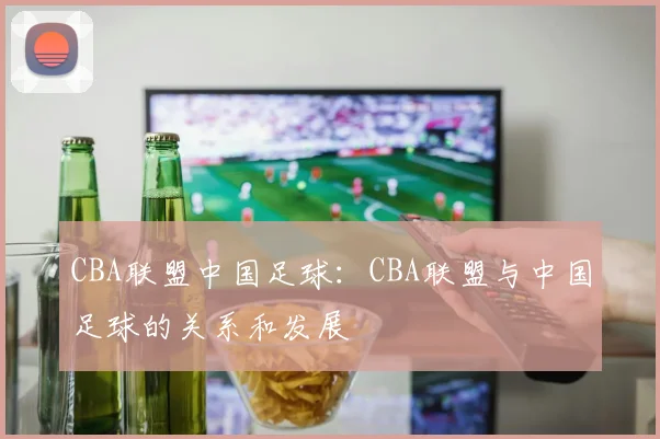 CBA联盟中国足球：CBA联盟与中国足球的关系和发展