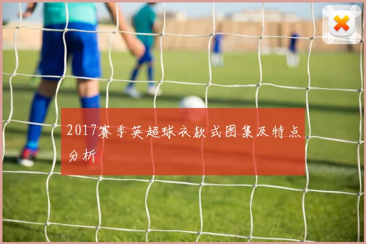 2017赛季英超球衣款式图集及特点分析