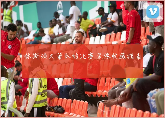 休斯顿火箭队的比赛录像收藏指南