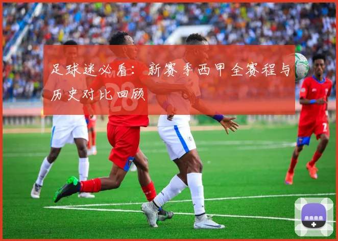 足球迷必看：新赛季西甲全赛程与历史对比回顾