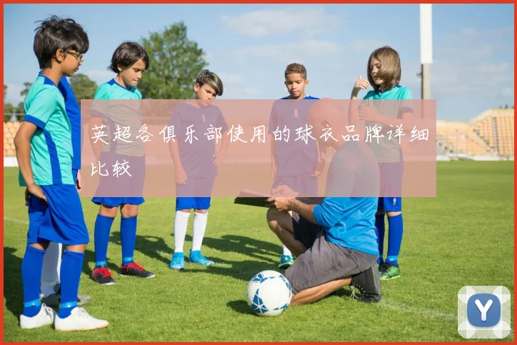 英超各俱乐部使用的球衣品牌详细比较