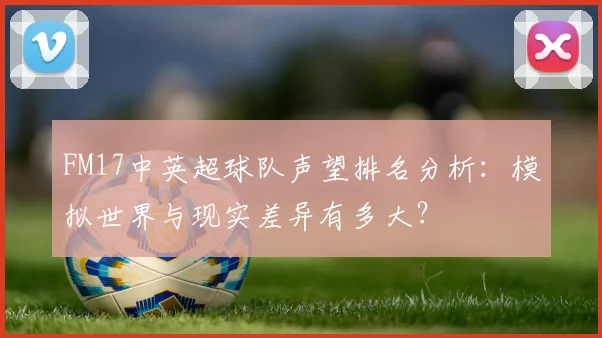 FM17中英超球队声望排名分析：模拟世界与现实差异有多大？